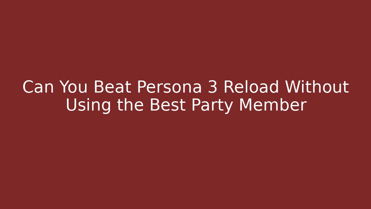 Can You Beat Persona 3 Reload Without Using the Best Party Member