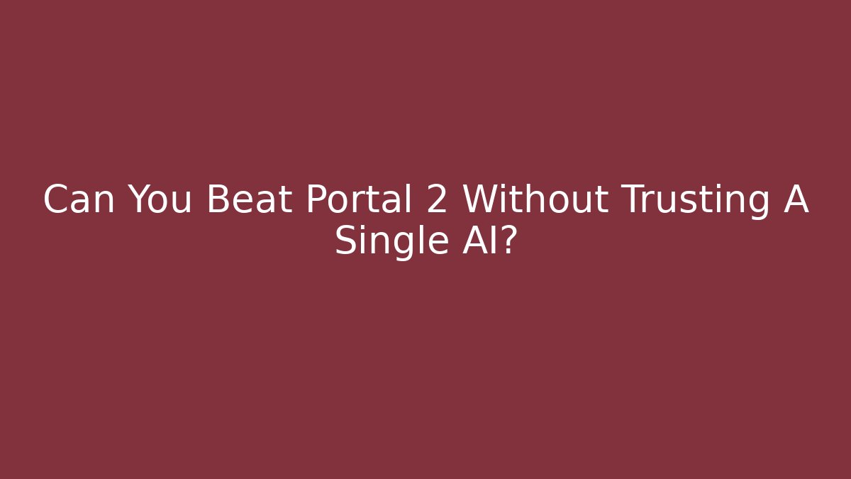 Can You Beat Portal 2 Without Trusting A Single AI?