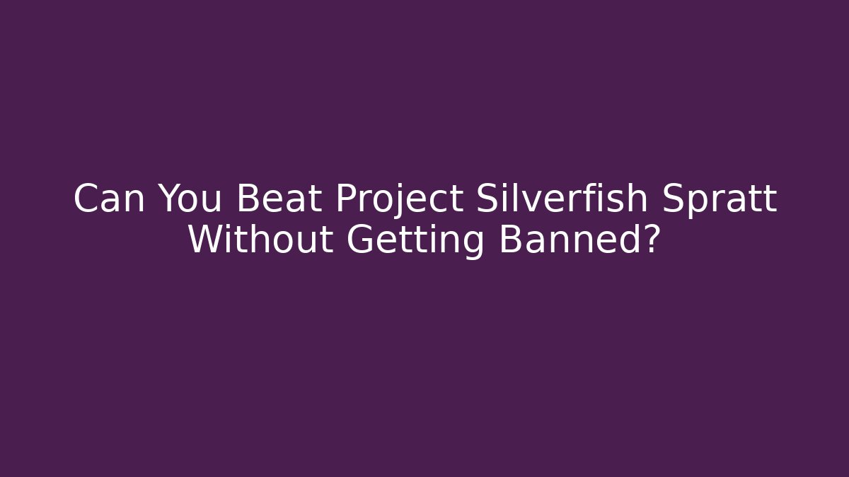 Can You Beat Project Silverfish Spratt Without Getting Banned?