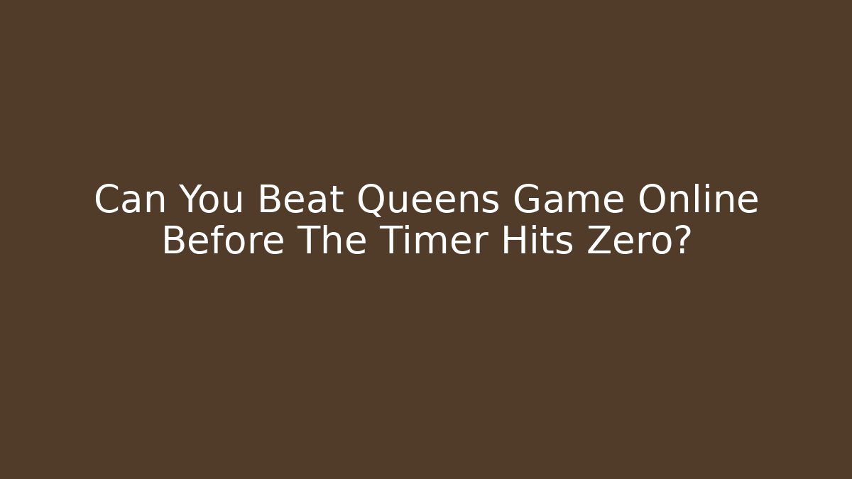 Can You Beat Queens Game Online Before The Timer Hits Zero?