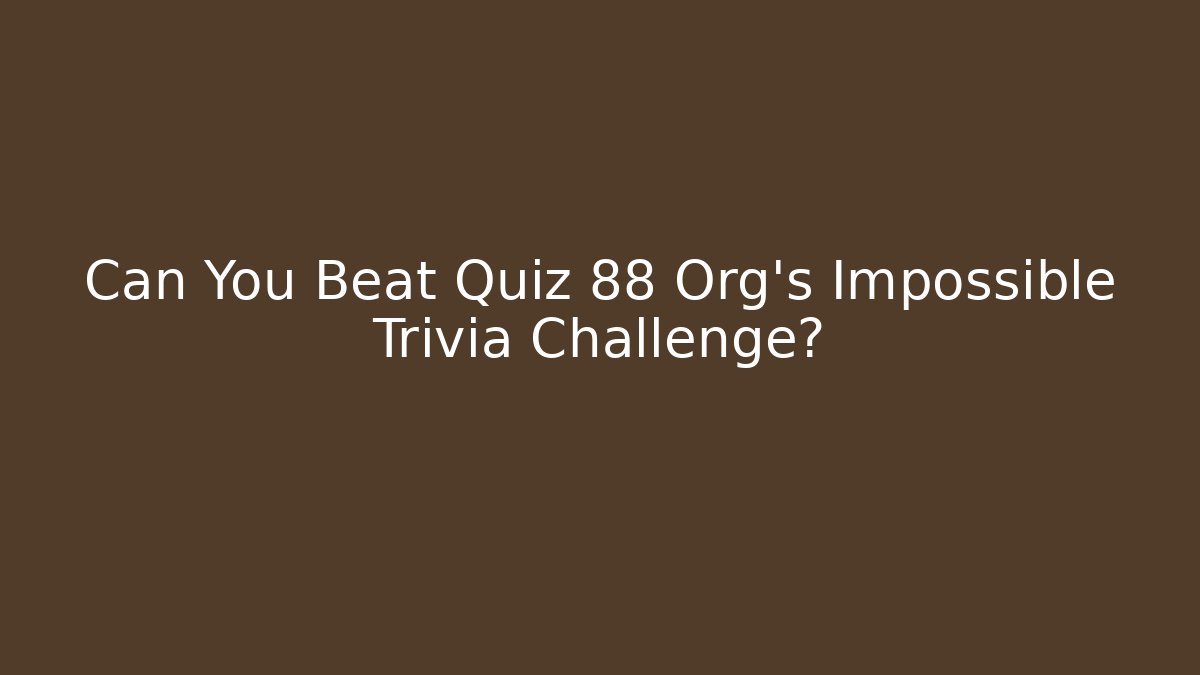 Can You Beat Quiz 88 Org's Impossible Trivia Challenge?