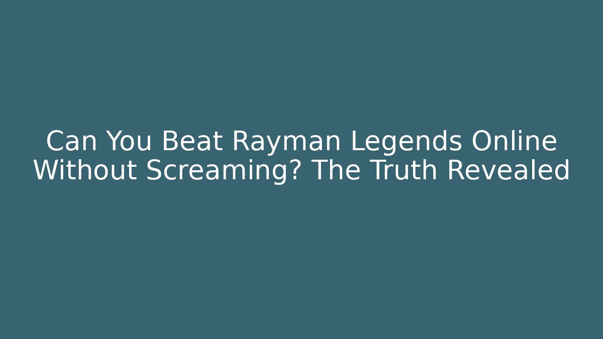 Can You Beat Rayman Legends Online Without Screaming? The Truth Revealed