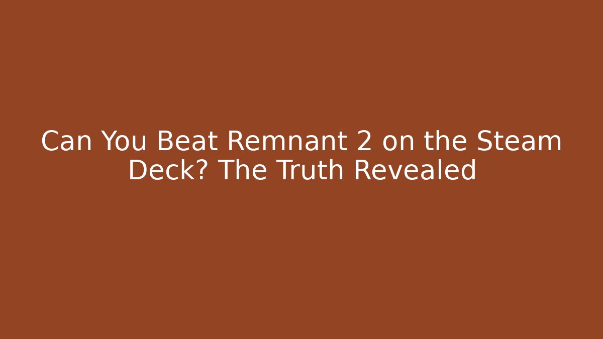 Can You Beat Remnant 2 on the Steam Deck? The Truth Revealed