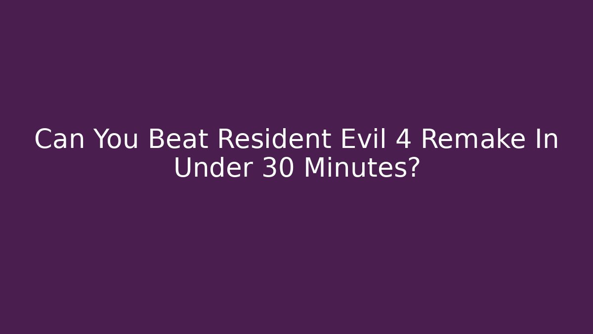 Can You Beat Resident Evil 4 Remake In Under 30 Minutes?