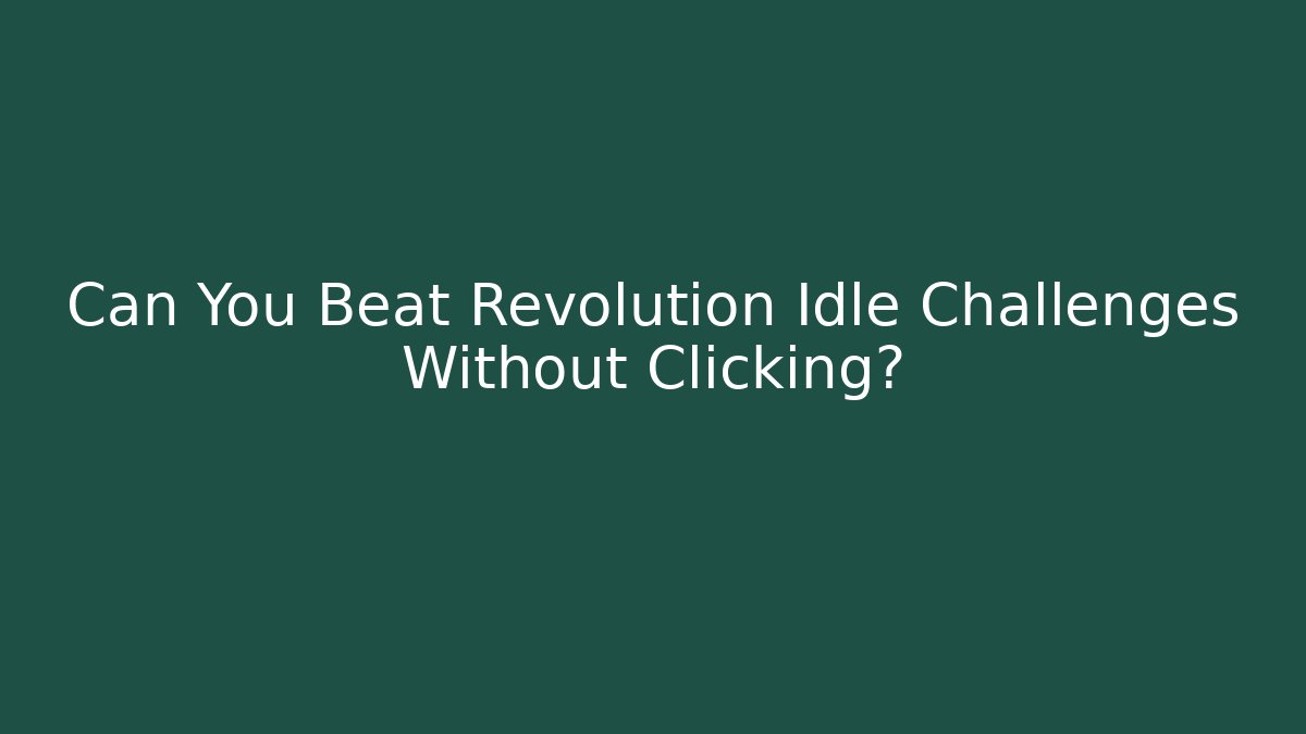 Can You Beat Revolution Idle Challenges Without Clicking?