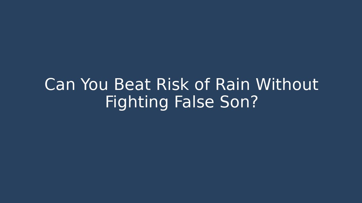 Can You Beat Risk of Rain Without Fighting False Son?