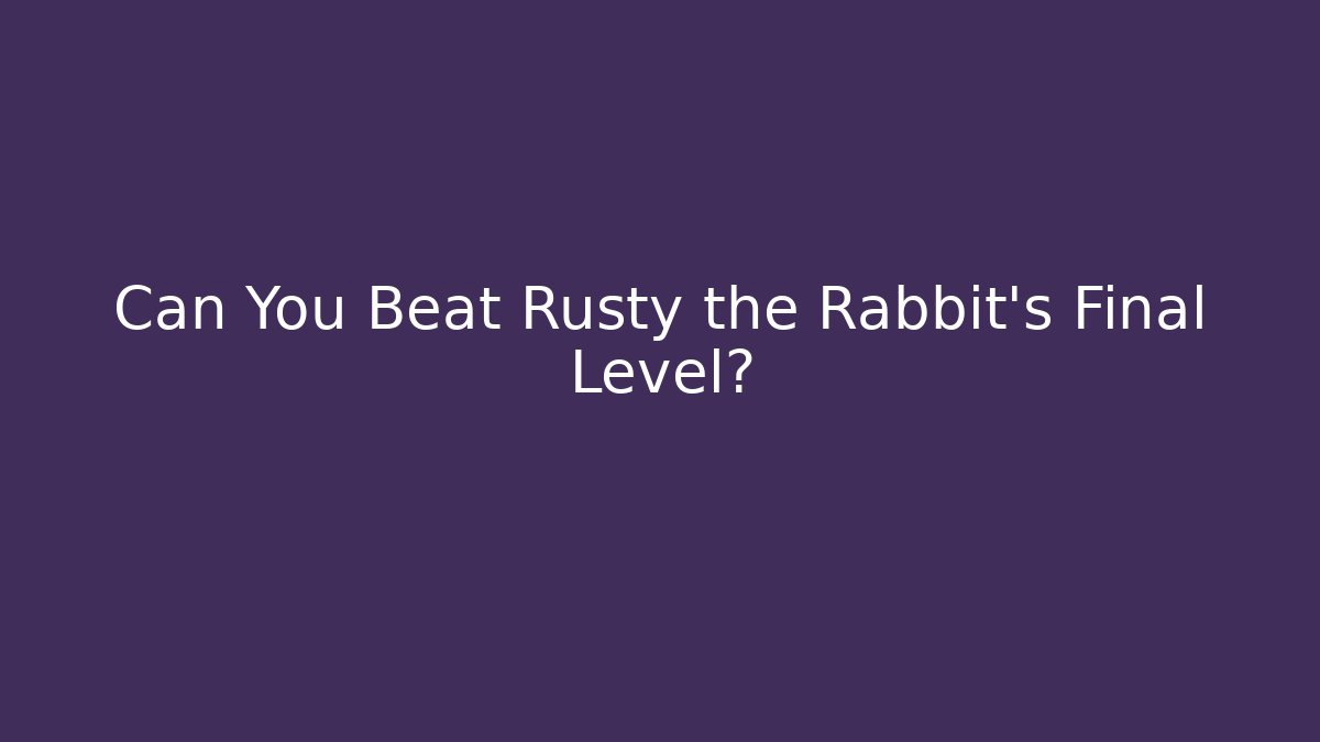 Can You Beat Rusty the Rabbit's Final Level?