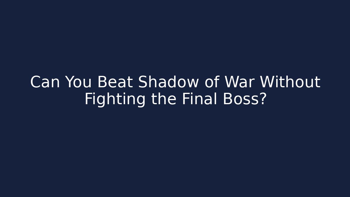Can You Beat Shadow of War Without Fighting the Final Boss? - Critter Realm