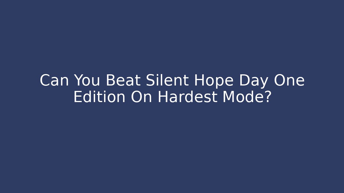 Can You Beat Silent Hope Day One Edition On Hardest Mode?