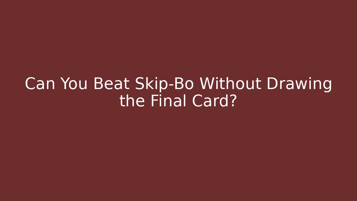 Can You Beat Skip-Bo Without Drawing the Final Card?