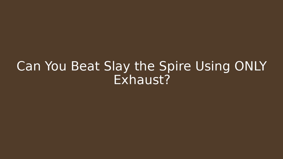 Can You Beat Slay the Spire Using ONLY Exhaust?
