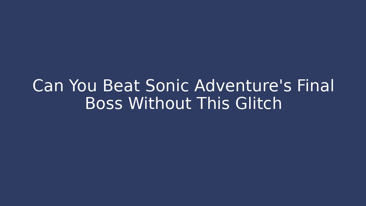 Can You Beat Sonic Adventure's Final Boss Without This Glitch