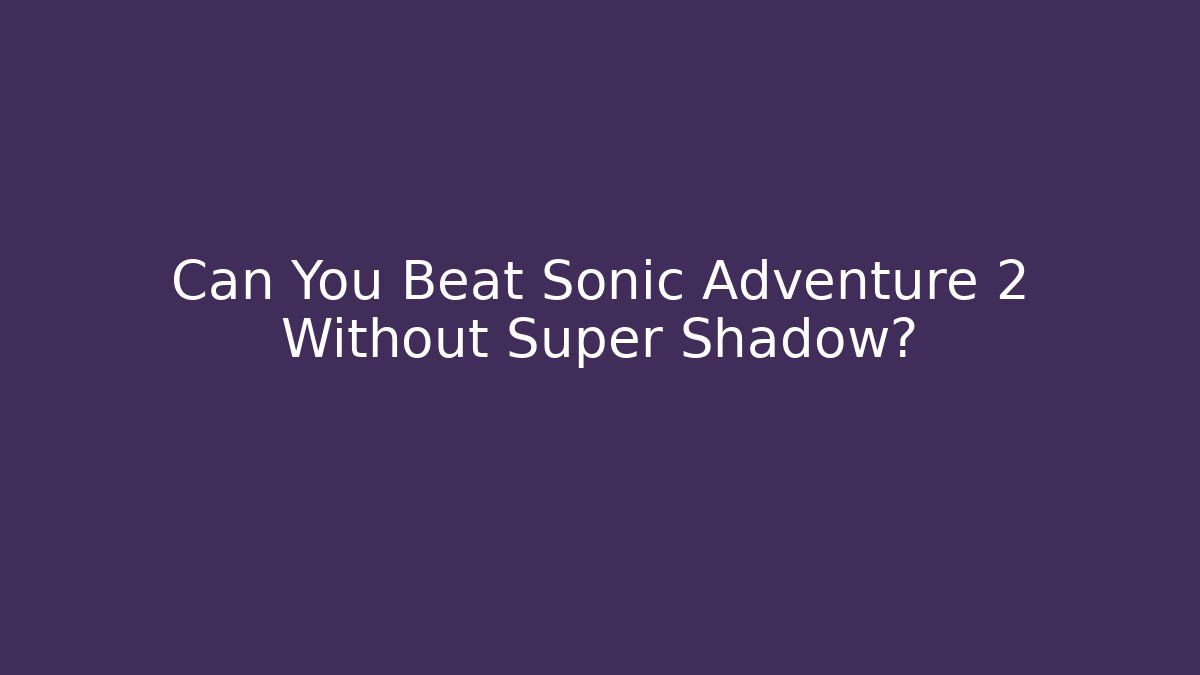 Can You Beat Sonic Adventure 2 Without Super Shadow?