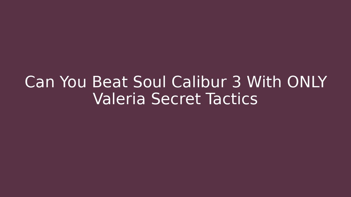 Can You Beat Soul Calibur 3 With ONLY Valeria Secret Tactics