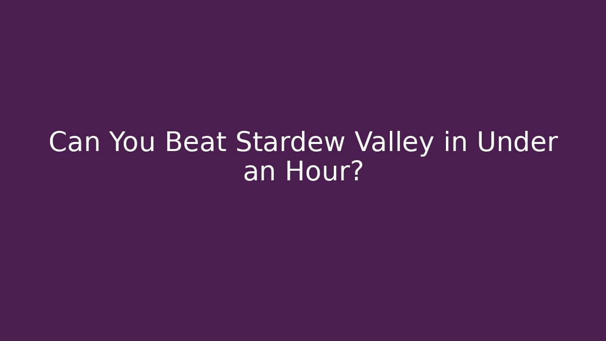 Can You Beat Stardew Valley in Under an Hour?