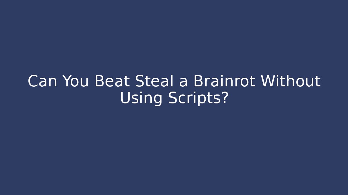 Can You Beat Steal a Brainrot Without Using Scripts?
