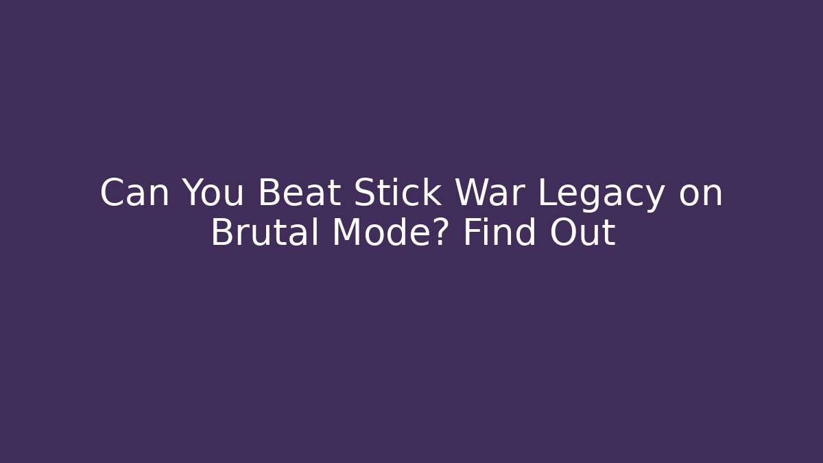 Can You Beat Stick War Legacy on Brutal Mode? Find Out
