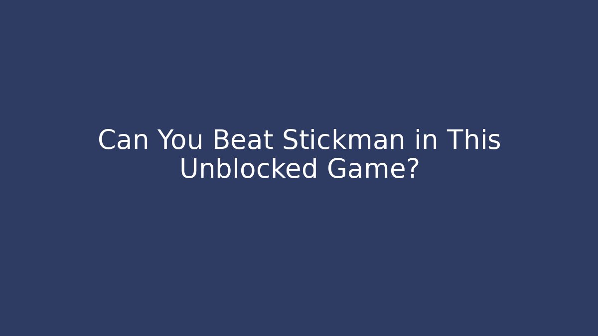Can You Beat Stickman in This Unblocked Game?