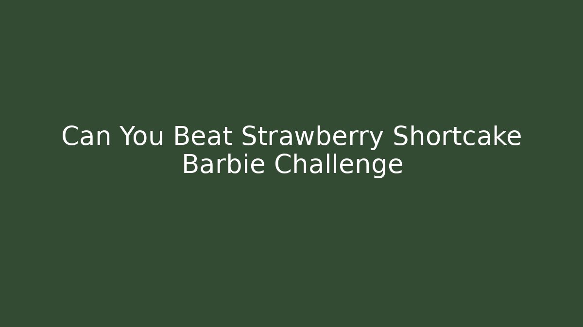 Can You Beat Strawberry Shortcake Barbie Challenge