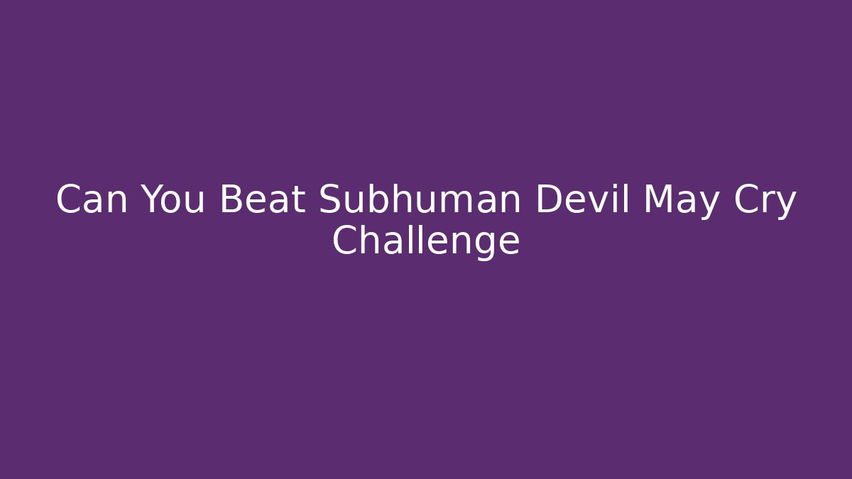Can You Beat Subhuman Devil May Cry Challenge - Critter Realm