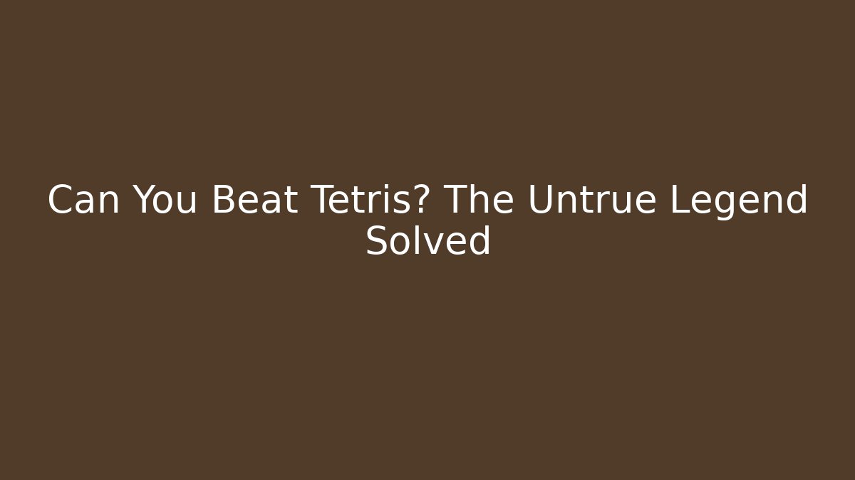 Can You Beat Tetris? The Untrue Legend Solved - Critter Realm