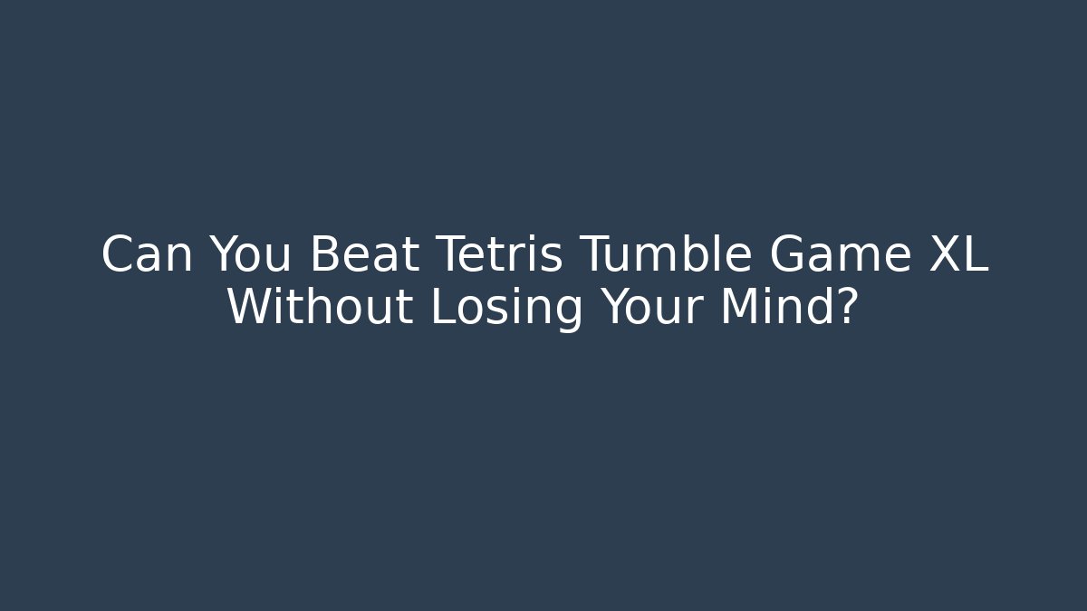 Can You Beat Tetris Tumble Game XL Without Losing Your Mind? - Critter Realm