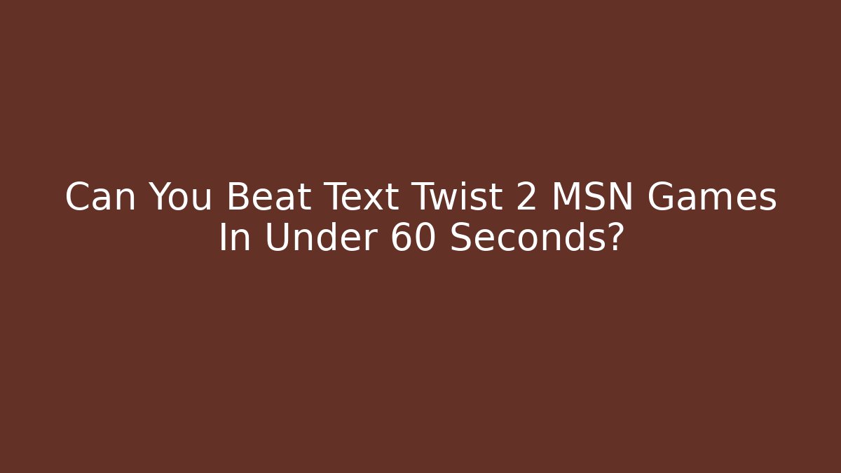 Can You Beat Text Twist 2 MSN Games In Under 60 Seconds?