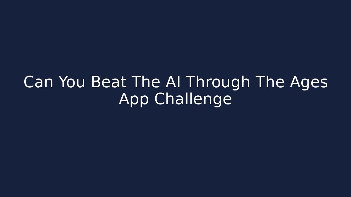 Can You Beat The AI Through The Ages App Challenge