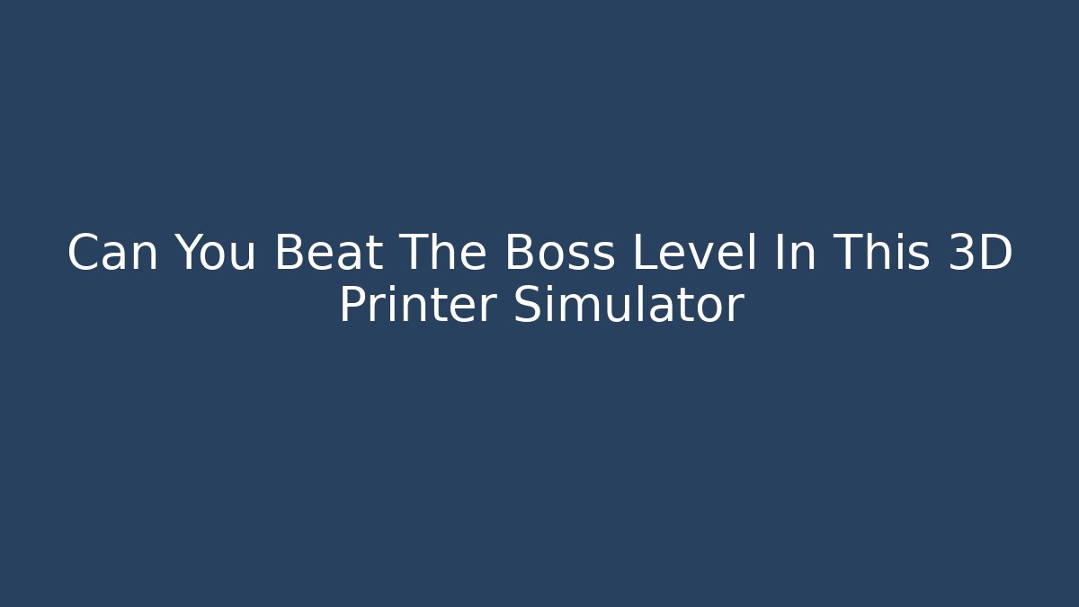 Can You Beat The Boss Level In This 3D Printer Simulator