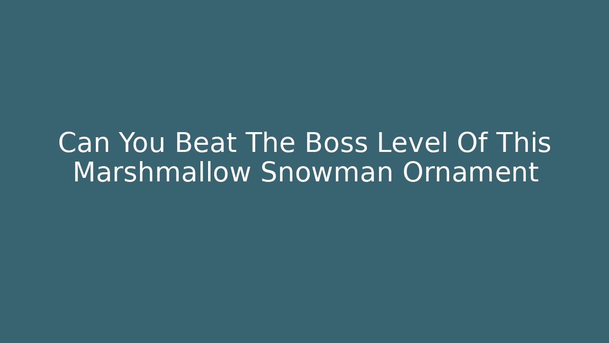Can You Beat The Boss Level Of This Marshmallow Snowman Ornament