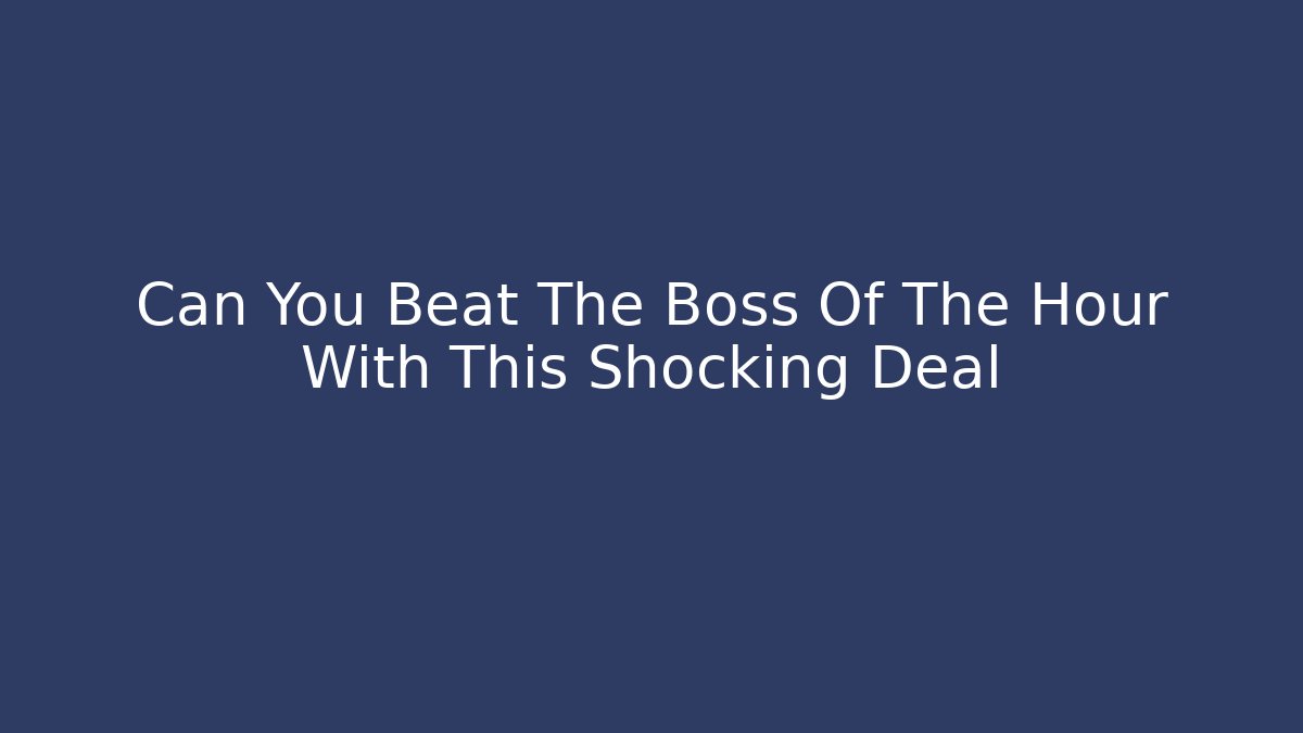 Can You Beat The Boss Of The Hour With This Shocking Deal