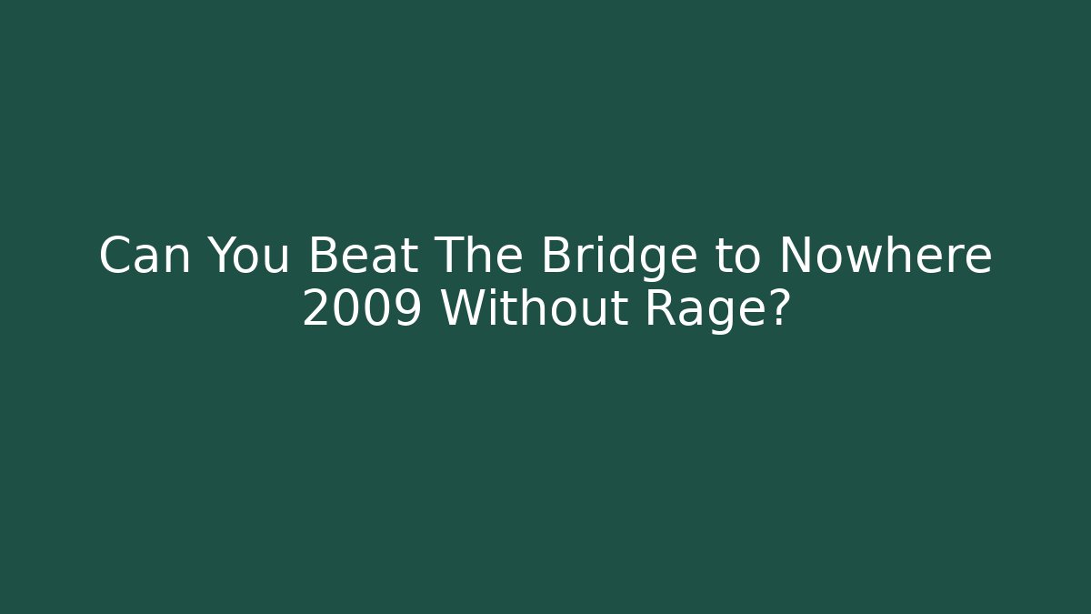 Can You Beat The Bridge to Nowhere 2009 Without Rage?