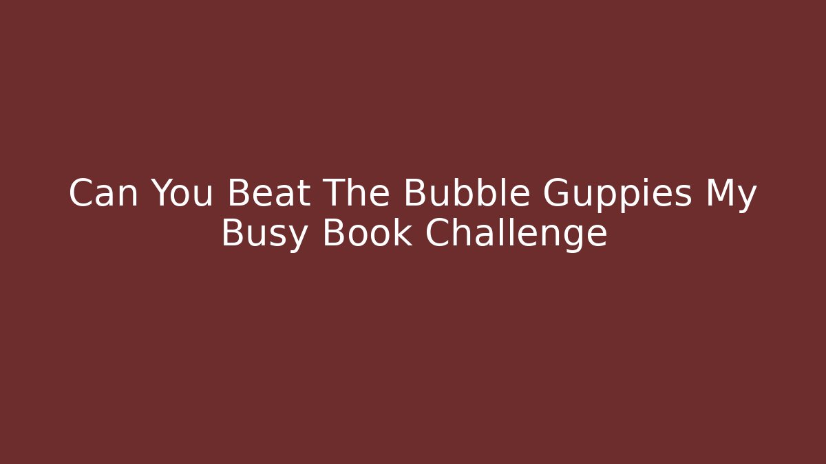 Can You Beat The Bubble Guppies My Busy Book Challenge