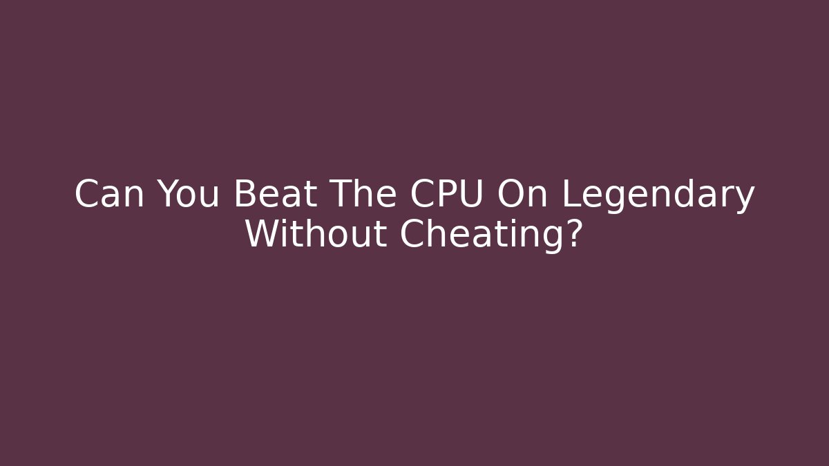 Can You Beat The CPU On Legendary Without Cheating?