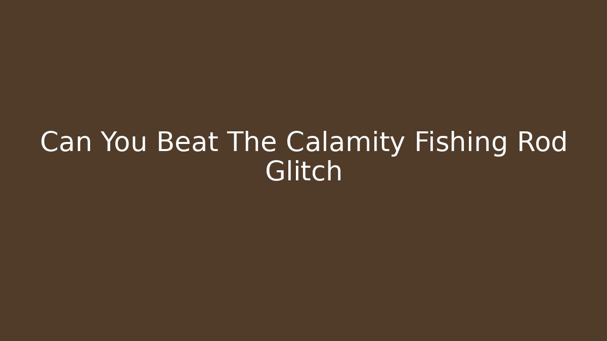 Can You Beat The Calamity Fishing Rod Glitch