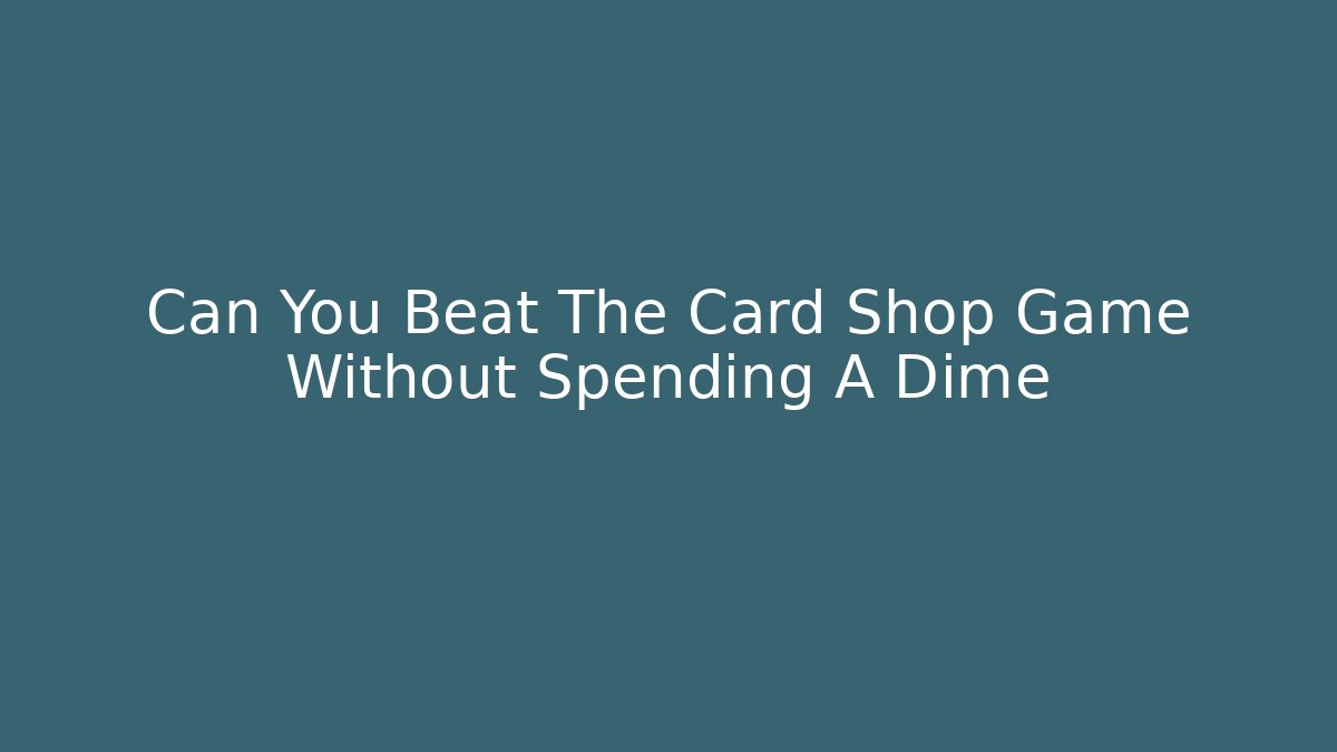 Can You Beat The Card Shop Game Without Spending A Dime