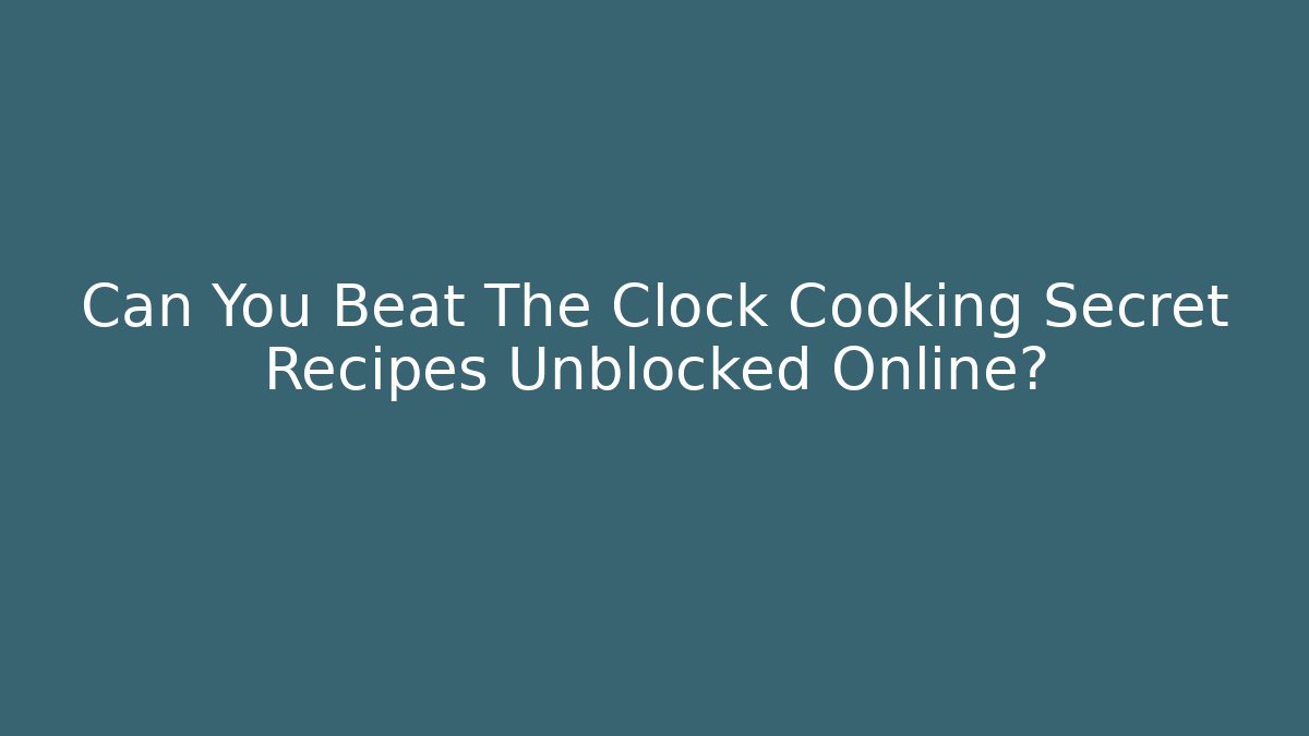 Can You Beat The Clock Cooking Secret Recipes Unblocked Online?