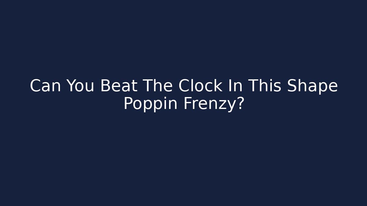Can You Beat The Clock In This Shape Poppin Frenzy?