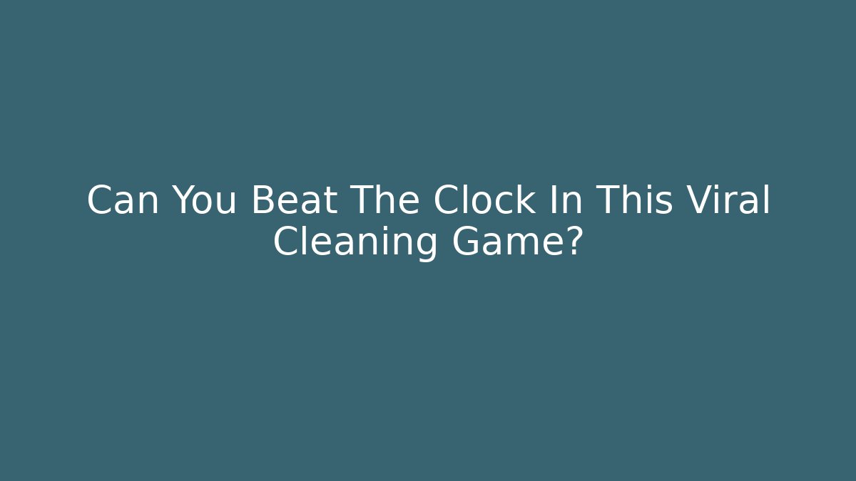 Can You Beat The Clock In This Viral Cleaning Game? - Critter Realm