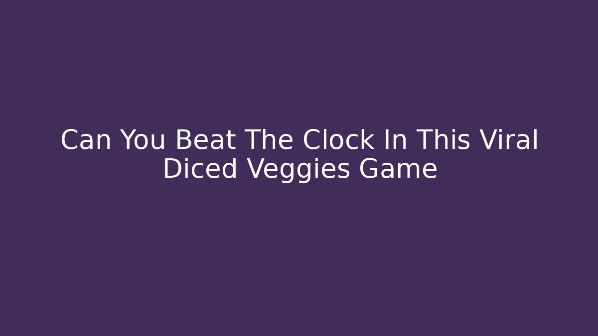 Can You Beat The Clock In This Viral Diced Veggies Game