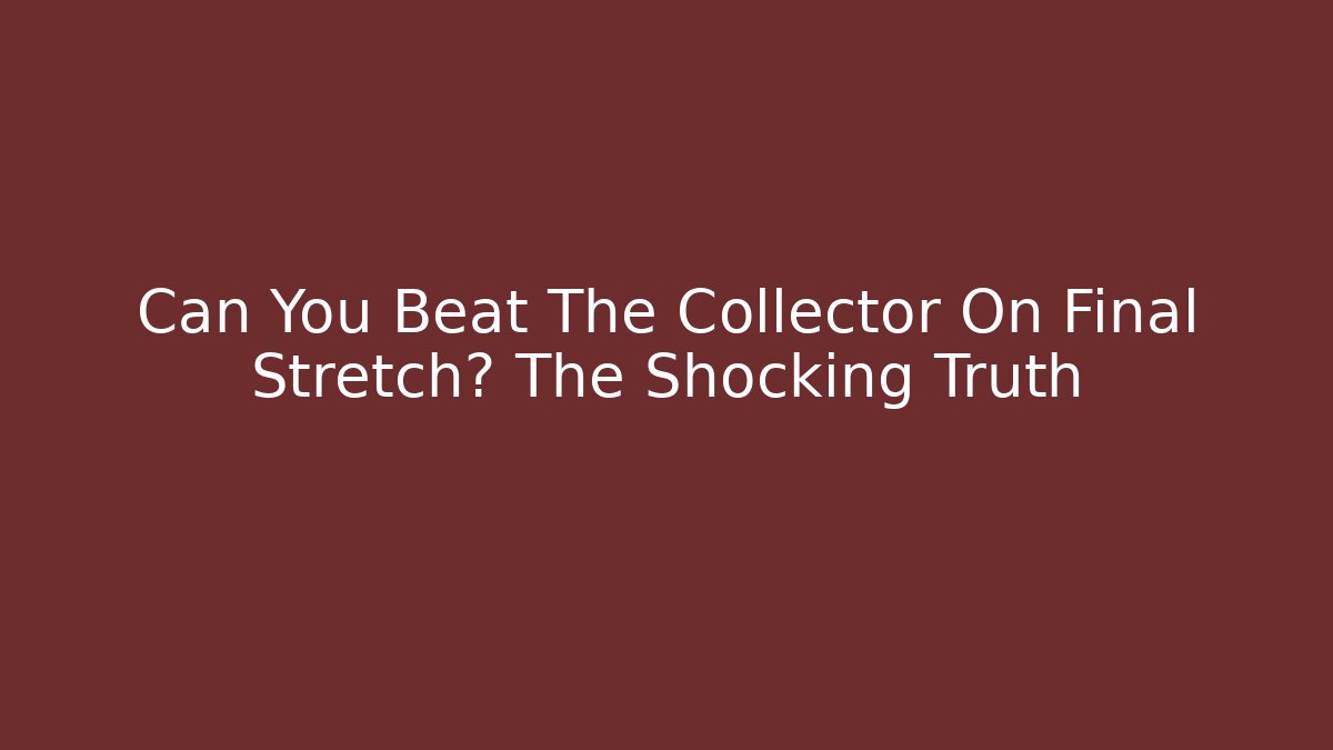 Can You Beat The Collector On Final Stretch? The Shocking Truth