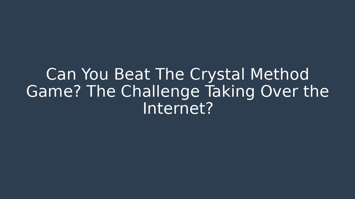Can You Beat The Crystal Method Game? The Challenge Taking Over the Internet?