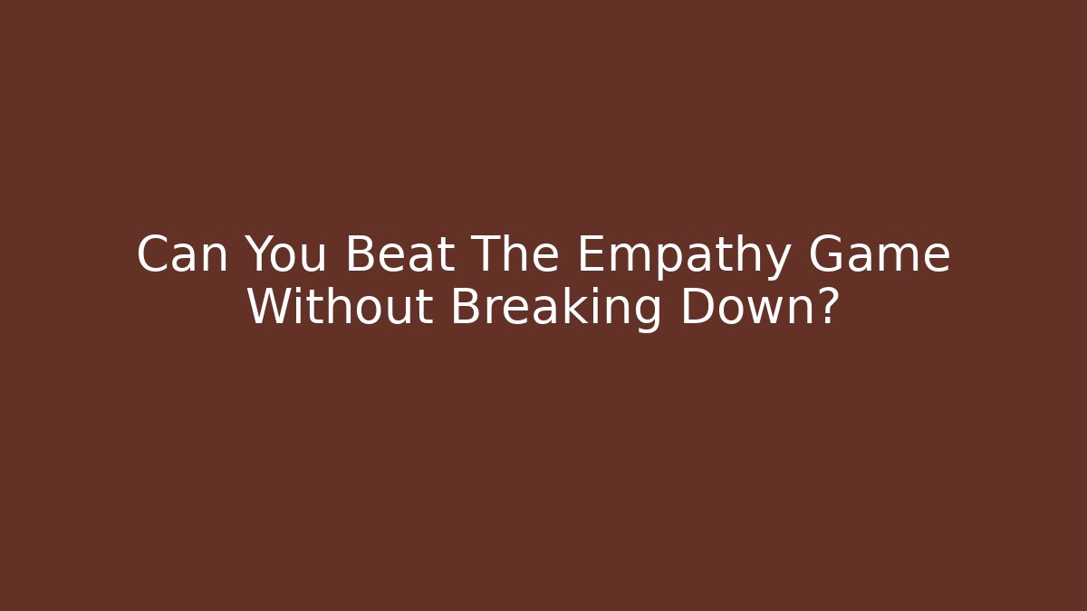 Can You Beat The Empathy Game Without Breaking Down?