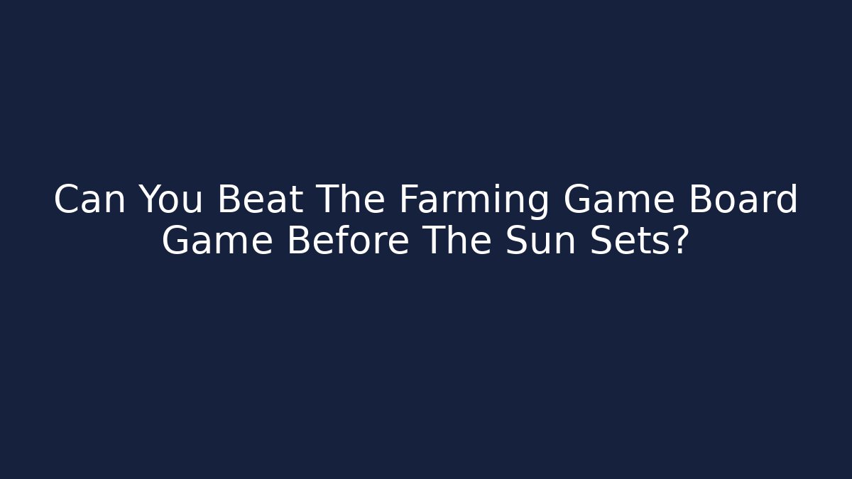 Can You Beat The Farming Game Board Game Before The Sun Sets?
