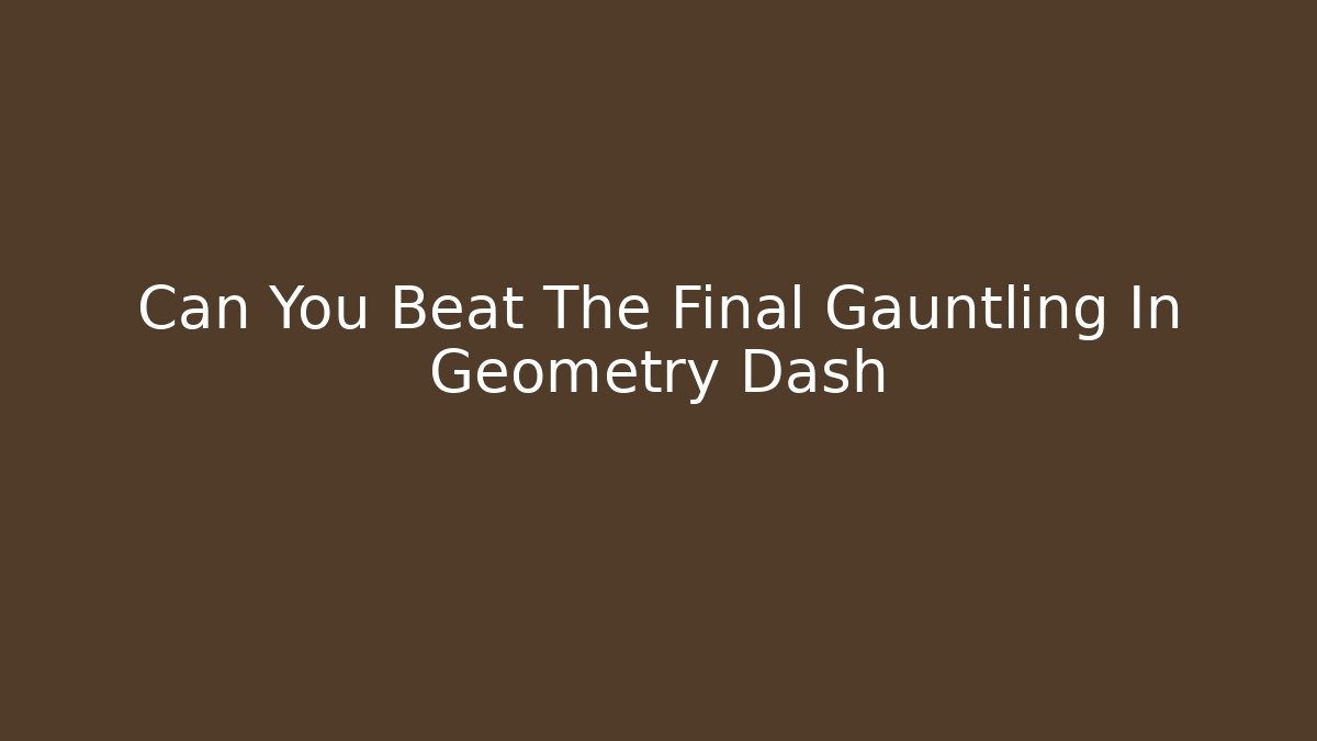 Can You Beat The Final Gauntling In Geometry Dash