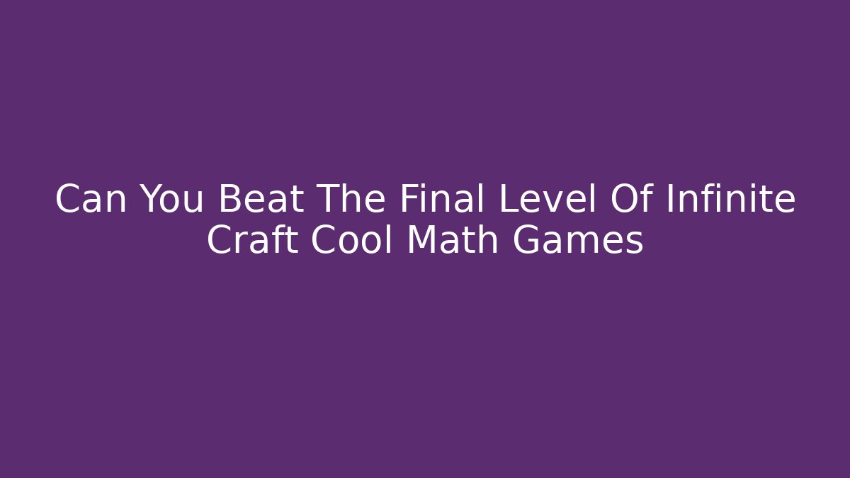Can You Beat The Final Level Of Infinite Craft Cool Math Games - Critter Realm