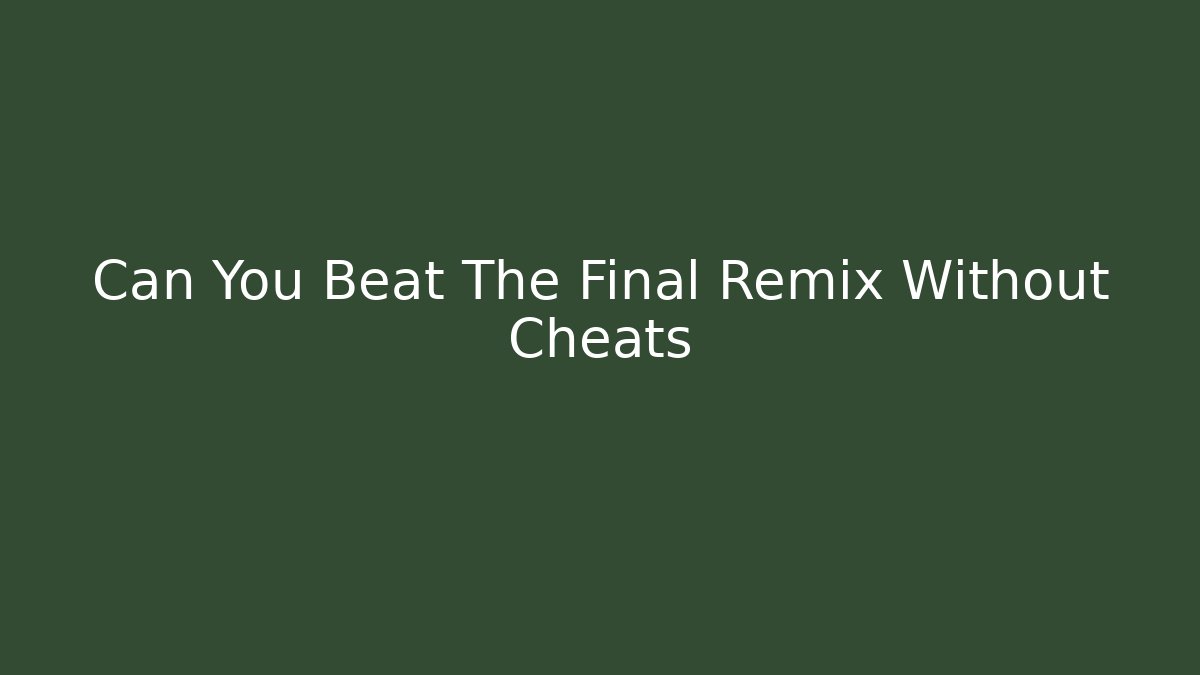 Can You Beat The Final Remix Without Cheats