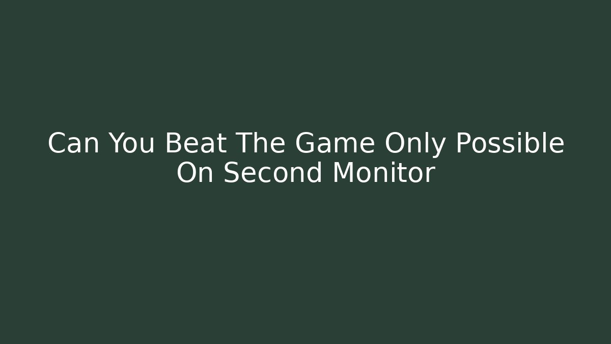 Can You Beat The Game Only Possible On Second Monitor