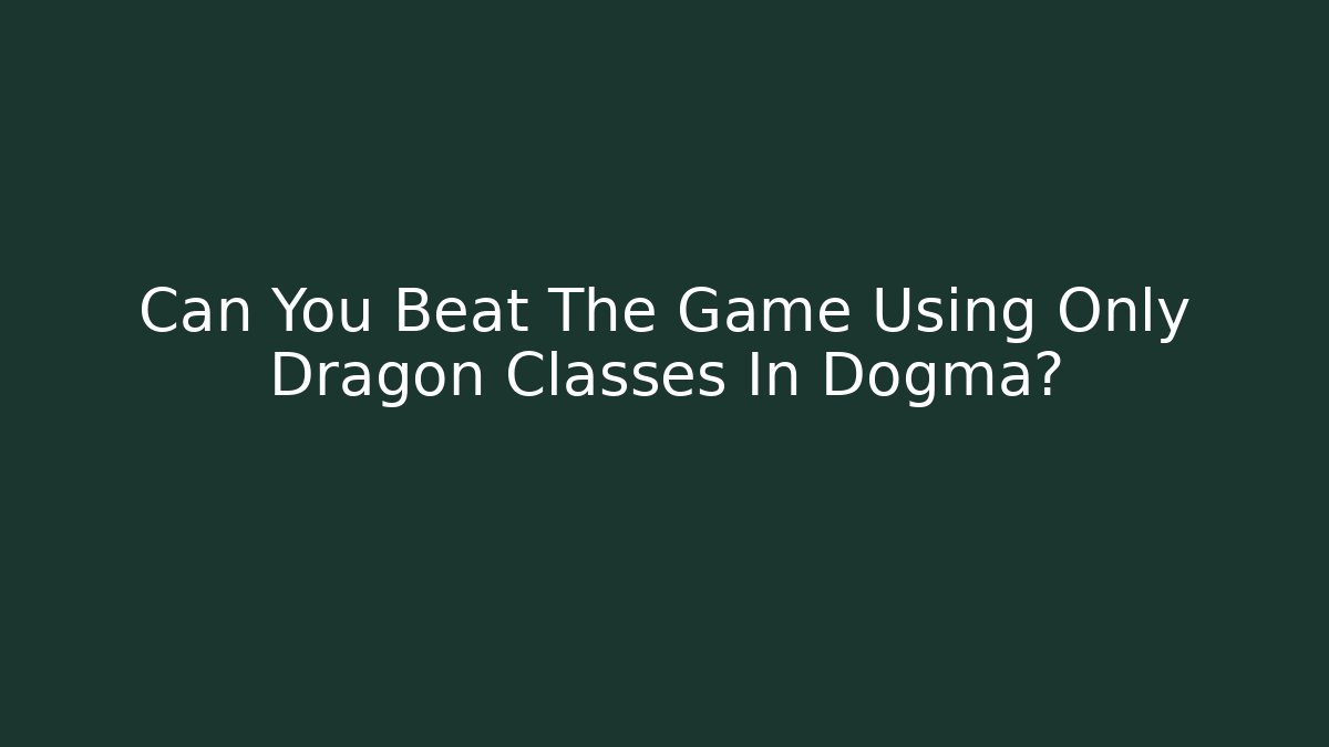 Can You Beat The Game Using Only Dragon Classes In Dogma?