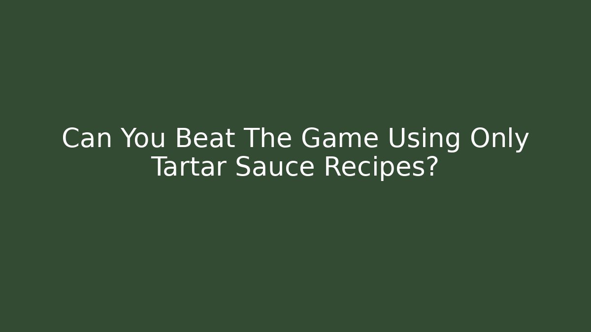 Can You Beat The Game Using Only Tartar Sauce Recipes?
